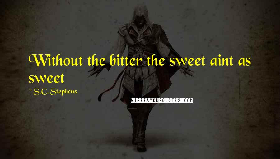 S.C. Stephens Quotes: Without the bitter the sweet aint as sweet