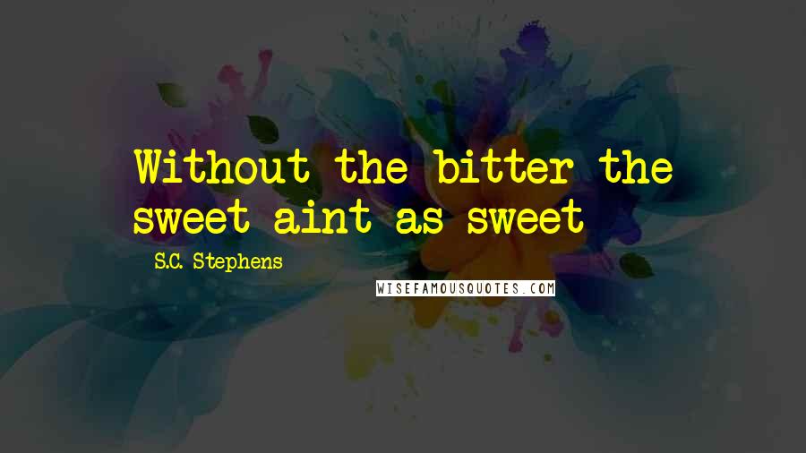 S.C. Stephens Quotes: Without the bitter the sweet aint as sweet