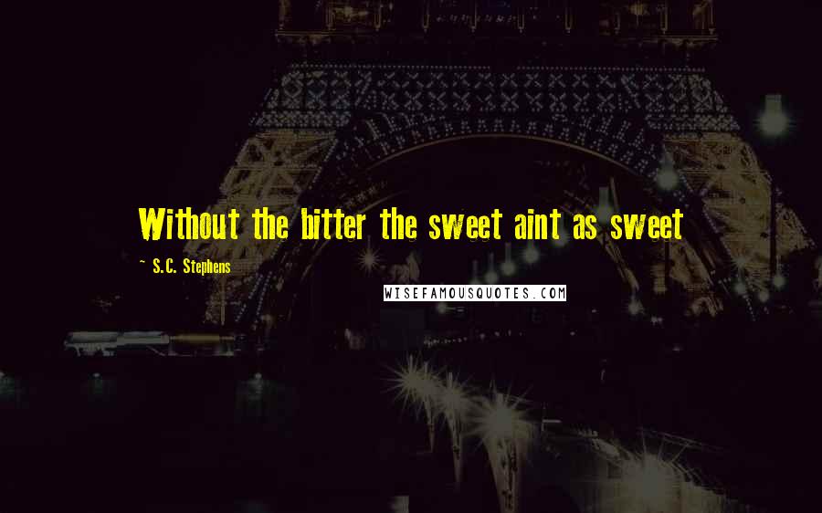 S.C. Stephens Quotes: Without the bitter the sweet aint as sweet