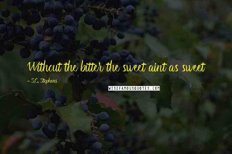 S.C. Stephens Quotes: Without the bitter the sweet aint as sweet