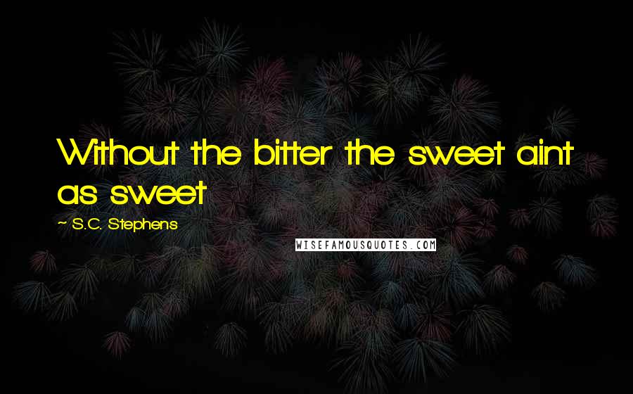 S.C. Stephens Quotes: Without the bitter the sweet aint as sweet