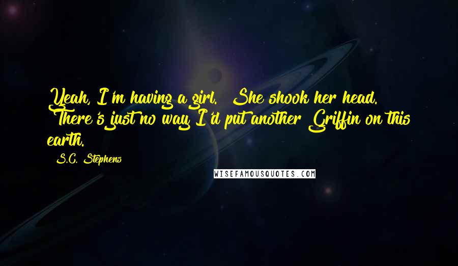 S.C. Stephens Quotes: Yeah, I'm having a girl." She shook her head. "There's just no way I'd put another Griffin on this earth.