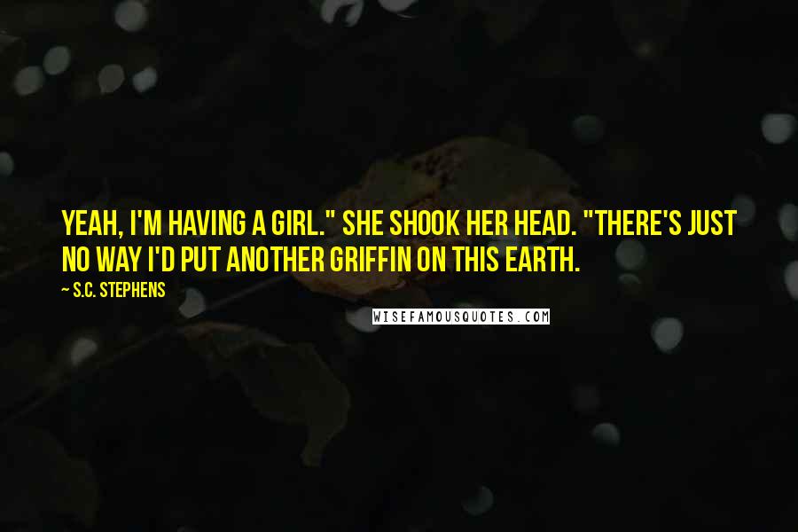 S.C. Stephens Quotes: Yeah, I'm having a girl." She shook her head. "There's just no way I'd put another Griffin on this earth.