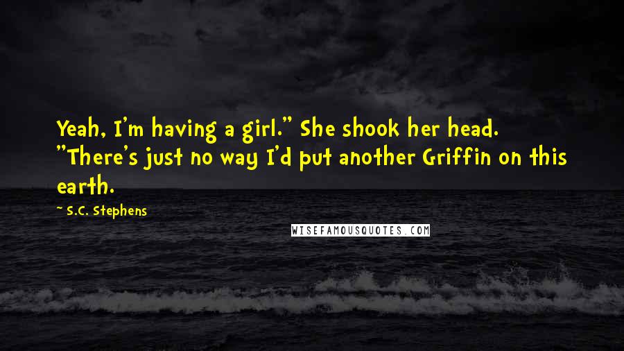 S.C. Stephens Quotes: Yeah, I'm having a girl." She shook her head. "There's just no way I'd put another Griffin on this earth.