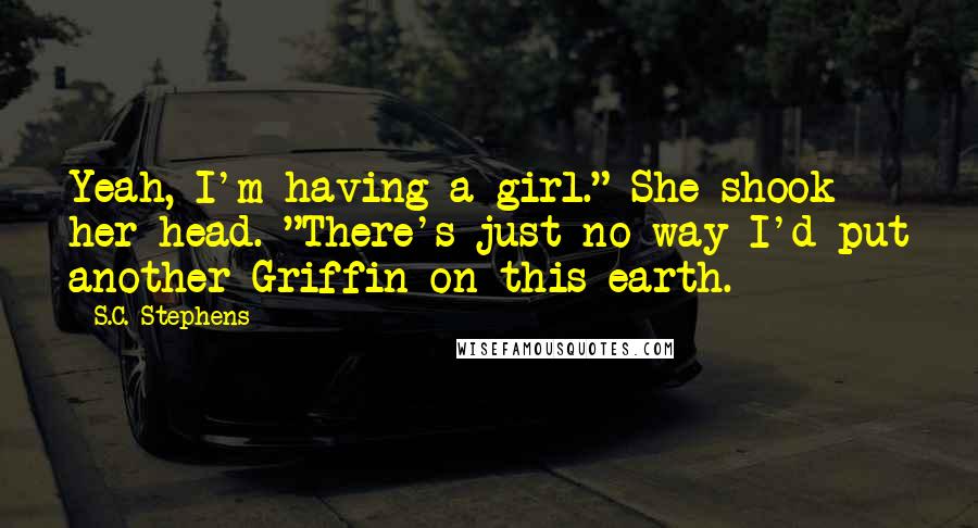 S.C. Stephens Quotes: Yeah, I'm having a girl." She shook her head. "There's just no way I'd put another Griffin on this earth.