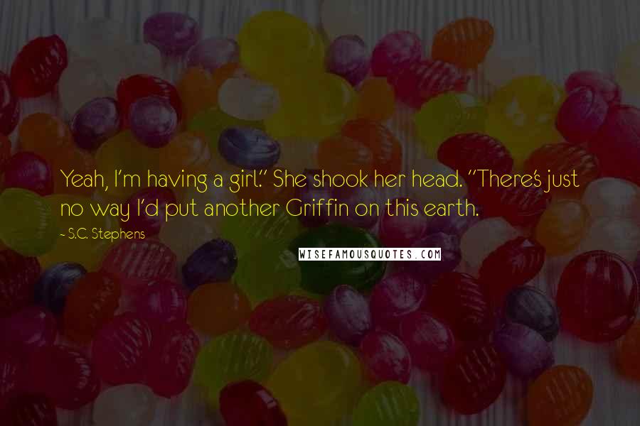 S.C. Stephens Quotes: Yeah, I'm having a girl." She shook her head. "There's just no way I'd put another Griffin on this earth.