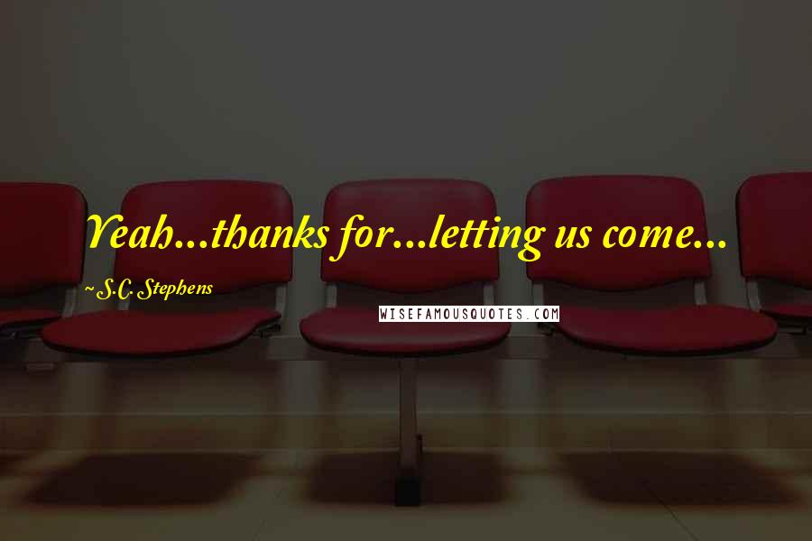 S.C. Stephens Quotes: Yeah...thanks for...letting us come...