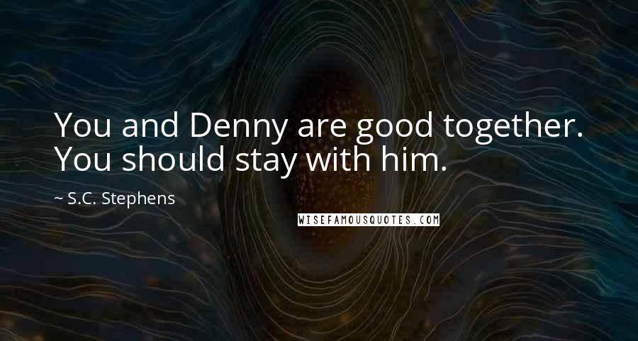 S.C. Stephens Quotes: You and Denny are good together. You should stay with him.