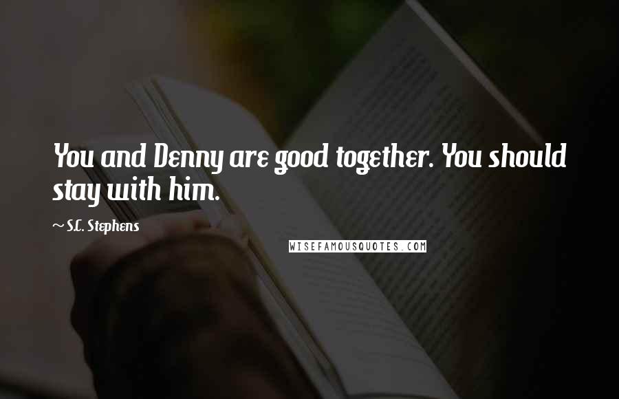 S.C. Stephens Quotes: You and Denny are good together. You should stay with him.