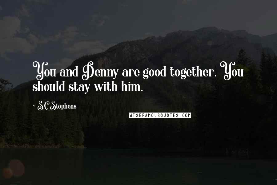 S.C. Stephens Quotes: You and Denny are good together. You should stay with him.