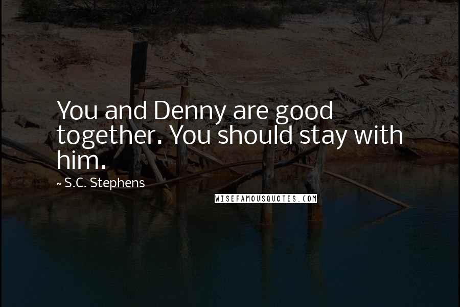 S.C. Stephens Quotes: You and Denny are good together. You should stay with him.