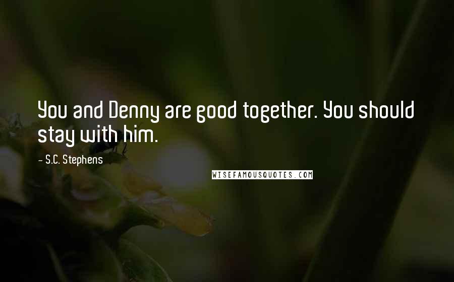 S.C. Stephens Quotes: You and Denny are good together. You should stay with him.