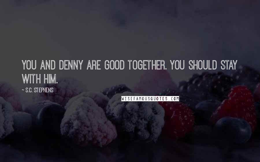 S.C. Stephens Quotes: You and Denny are good together. You should stay with him.