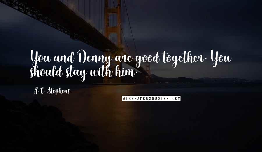 S.C. Stephens Quotes: You and Denny are good together. You should stay with him.