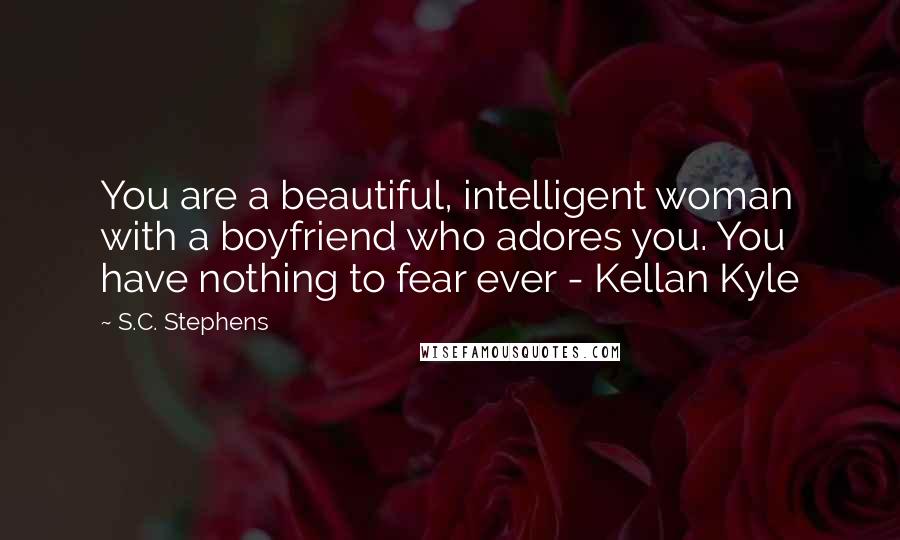 S.C. Stephens Quotes: You are a beautiful, intelligent woman with a boyfriend who adores you. You have nothing to fear ever - Kellan Kyle
