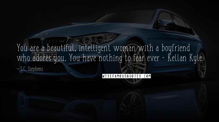 S.C. Stephens Quotes: You are a beautiful, intelligent woman with a boyfriend who adores you. You have nothing to fear ever - Kellan Kyle