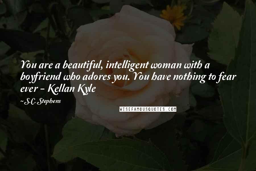 S.C. Stephens Quotes: You are a beautiful, intelligent woman with a boyfriend who adores you. You have nothing to fear ever - Kellan Kyle
