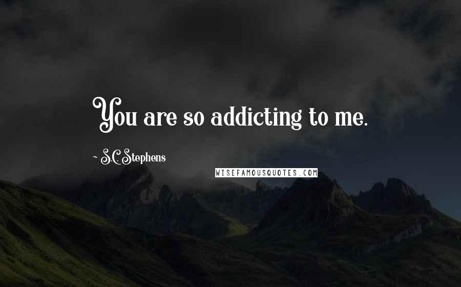 S.C. Stephens Quotes: You are so addicting to me.