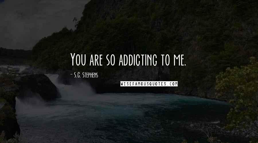 S.C. Stephens Quotes: You are so addicting to me.