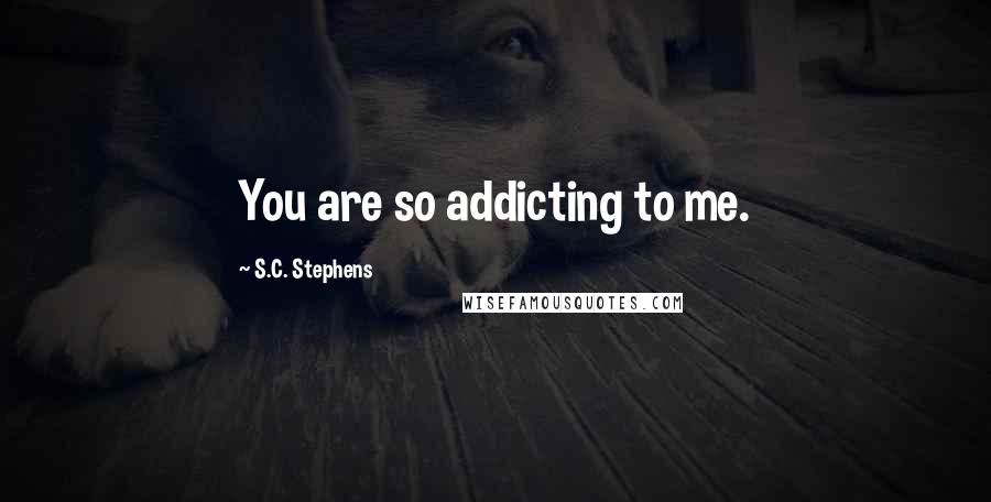 S.C. Stephens Quotes: You are so addicting to me.