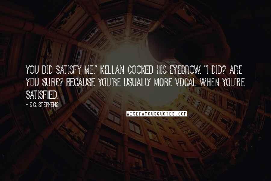 S.C. Stephens Quotes: You did satisfy me." Kellan cocked his eyebrow. "I did? Are you sure? Because you're usually more vocal when you're satisfied.