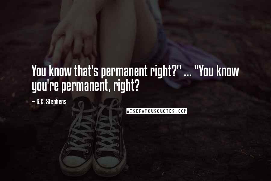 S.C. Stephens Quotes: You know that's permanent right?" ... "You know you're permanent, right?