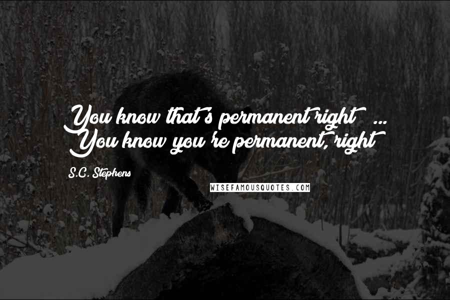 S.C. Stephens Quotes: You know that's permanent right?" ... "You know you're permanent, right?