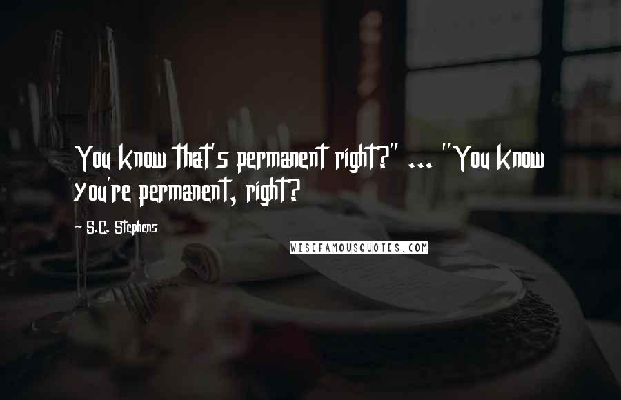 S.C. Stephens Quotes: You know that's permanent right?" ... "You know you're permanent, right?