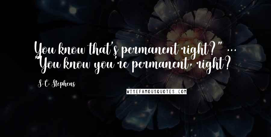 S.C. Stephens Quotes: You know that's permanent right?" ... "You know you're permanent, right?