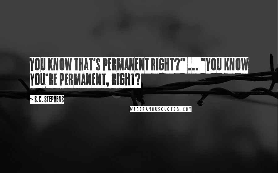 S.C. Stephens Quotes: You know that's permanent right?" ... "You know you're permanent, right?