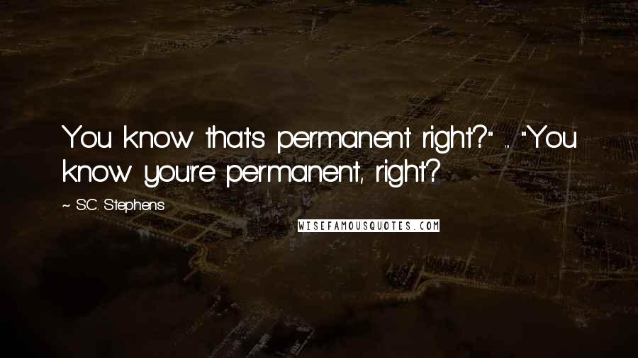 S.C. Stephens Quotes: You know that's permanent right?" ... "You know you're permanent, right?