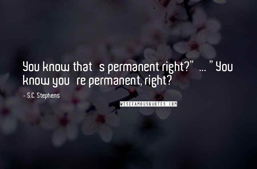S.C. Stephens Quotes: You know that's permanent right?" ... "You know you're permanent, right?