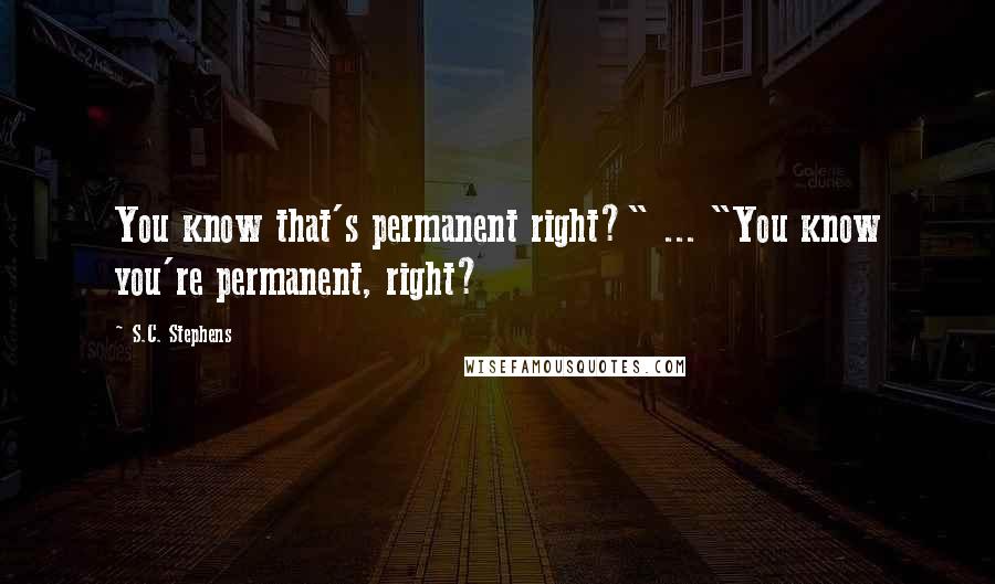 S.C. Stephens Quotes: You know that's permanent right?" ... "You know you're permanent, right?