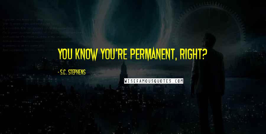 S.C. Stephens Quotes: You know you're permanent, right?