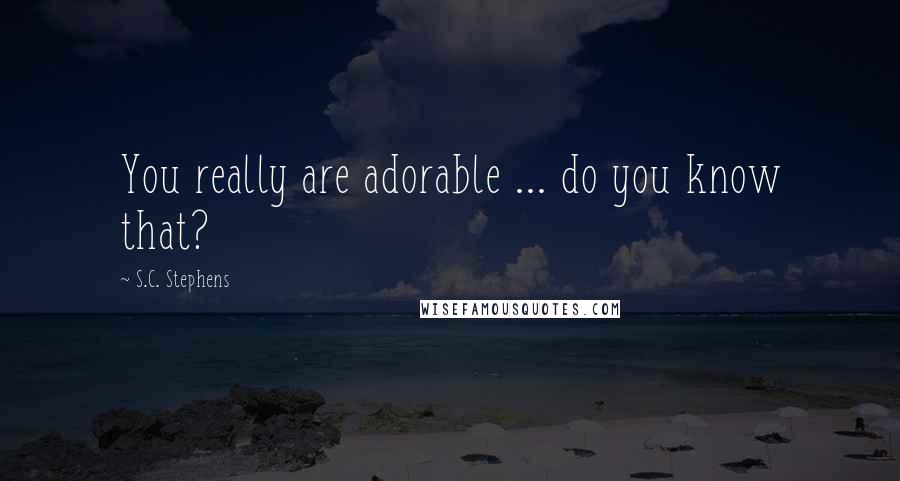 S.C. Stephens Quotes: You really are adorable ... do you know that?