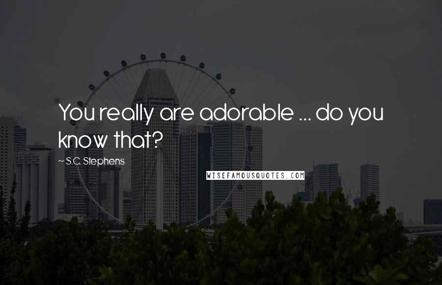 S.C. Stephens Quotes: You really are adorable ... do you know that?