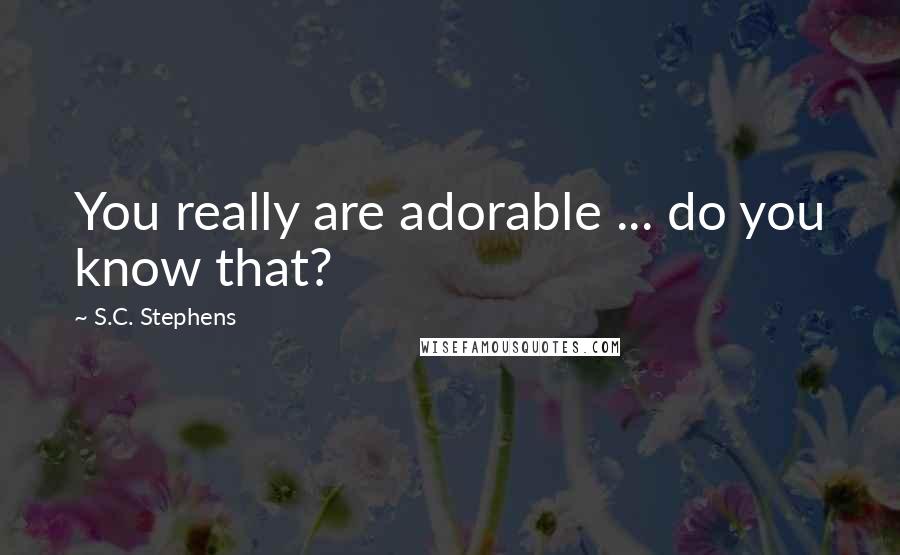 S.C. Stephens Quotes: You really are adorable ... do you know that?