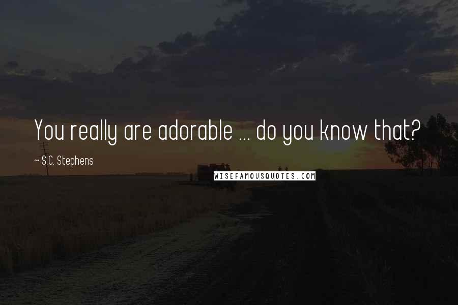 S.C. Stephens Quotes: You really are adorable ... do you know that?