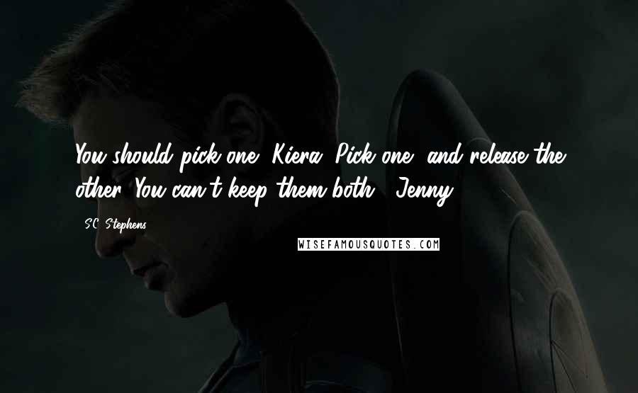 S.C. Stephens Quotes: You should pick one, Kiera. Pick one, and release the other. You can't keep them both. -Jenny