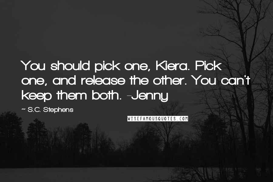 S.C. Stephens Quotes: You should pick one, Kiera. Pick one, and release the other. You can't keep them both. -Jenny