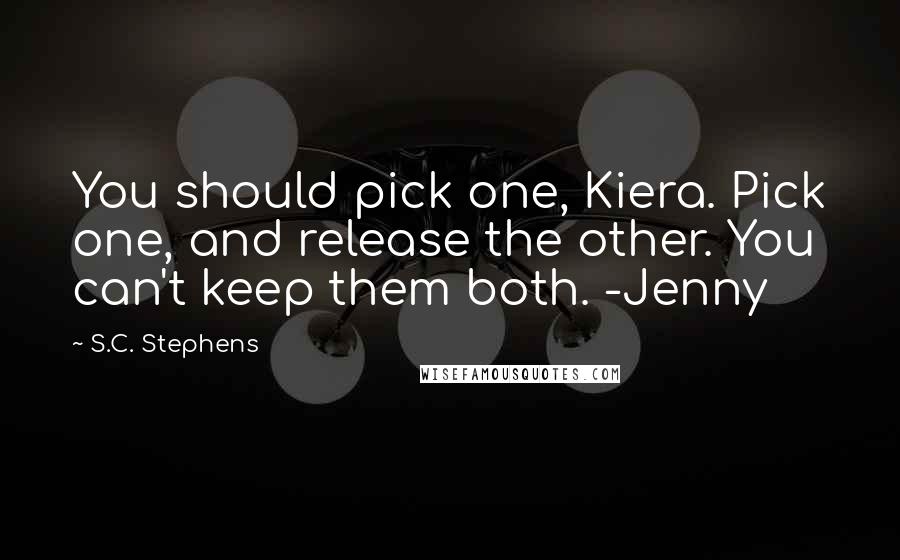 S.C. Stephens Quotes: You should pick one, Kiera. Pick one, and release the other. You can't keep them both. -Jenny