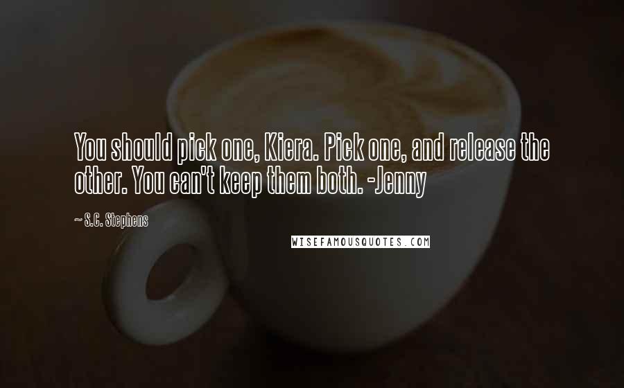 S.C. Stephens Quotes: You should pick one, Kiera. Pick one, and release the other. You can't keep them both. -Jenny