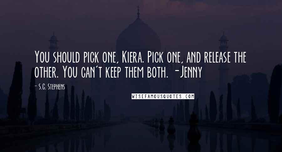 S.C. Stephens Quotes: You should pick one, Kiera. Pick one, and release the other. You can't keep them both. -Jenny