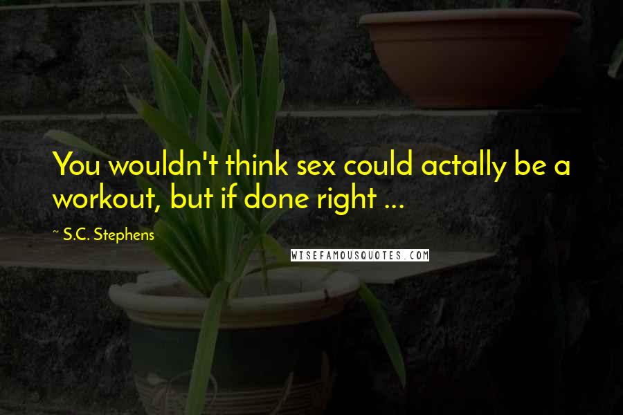 S.C. Stephens Quotes: You wouldn't think sex could actally be a workout, but if done right ...