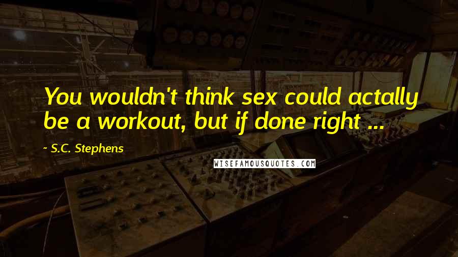 S.C. Stephens Quotes: You wouldn't think sex could actally be a workout, but if done right ...