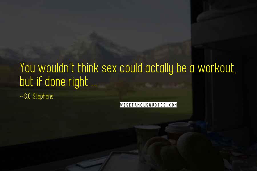S.C. Stephens Quotes: You wouldn't think sex could actally be a workout, but if done right ...