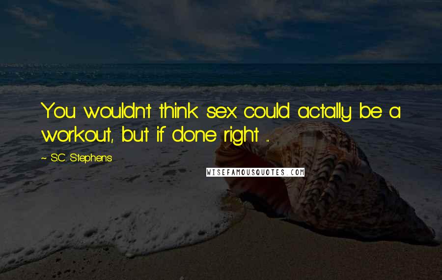 S.C. Stephens Quotes: You wouldn't think sex could actally be a workout, but if done right ...