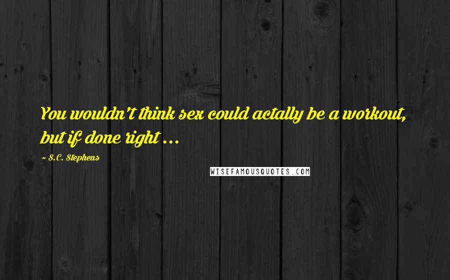 S.C. Stephens Quotes: You wouldn't think sex could actally be a workout, but if done right ...