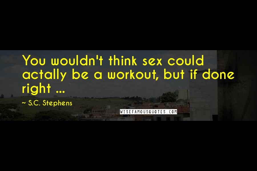 S.C. Stephens Quotes: You wouldn't think sex could actally be a workout, but if done right ...