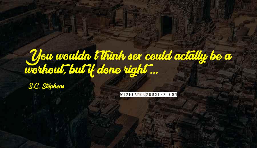 S.C. Stephens Quotes: You wouldn't think sex could actally be a workout, but if done right ...